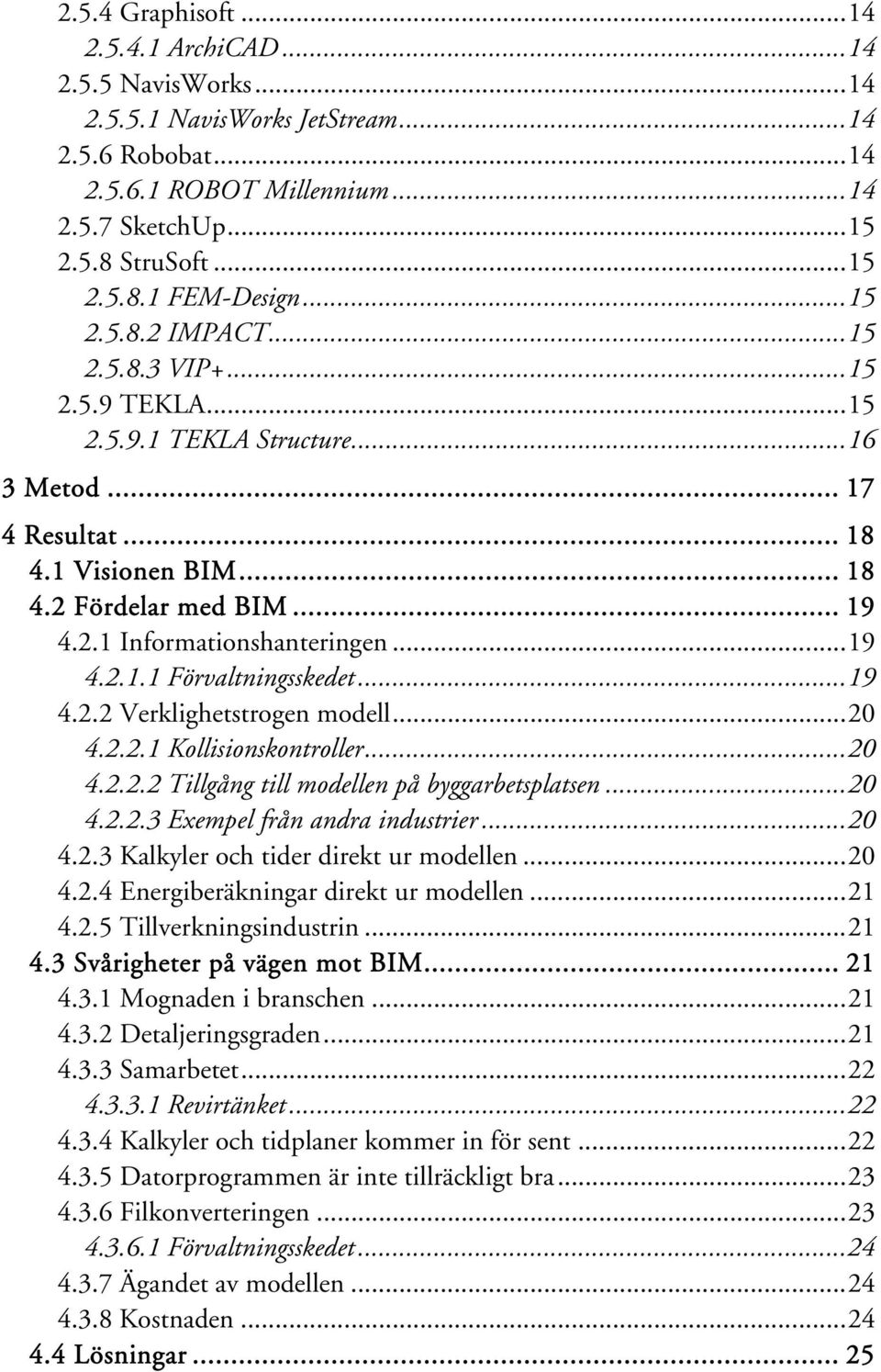 ..19 4.2.1.1 Förvaltningsskedet...19 4.2.2 Verklighetstrogen modell...20 4.2.2.1 Kollisionskontroller...20 4.2.2.2 Tillgång till modellen på byggarbetsplatsen...20 4.2.2.3 Exempel från andra industrier.