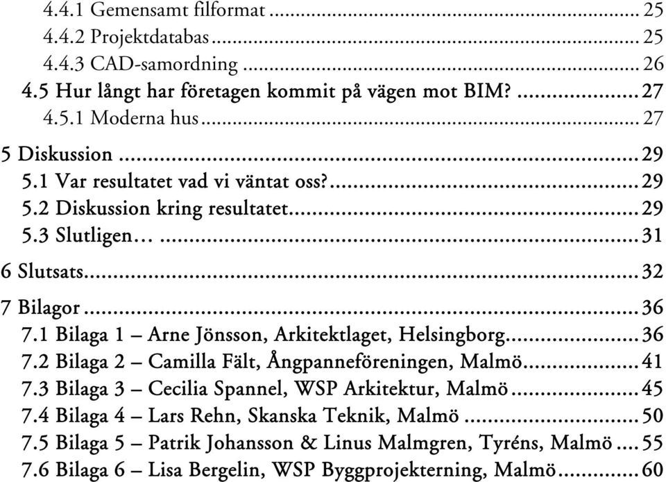 1 Bilaga 1 Arne Jönsson, Arkitektlaget, Helsingborg...36 7.2 Bilaga 2 Camilla Fält, Ångpanneföreningen, Malmö...41 7.3 Bilaga 3 Cecilia Spannel, WSP Arkitektur, Malmö.