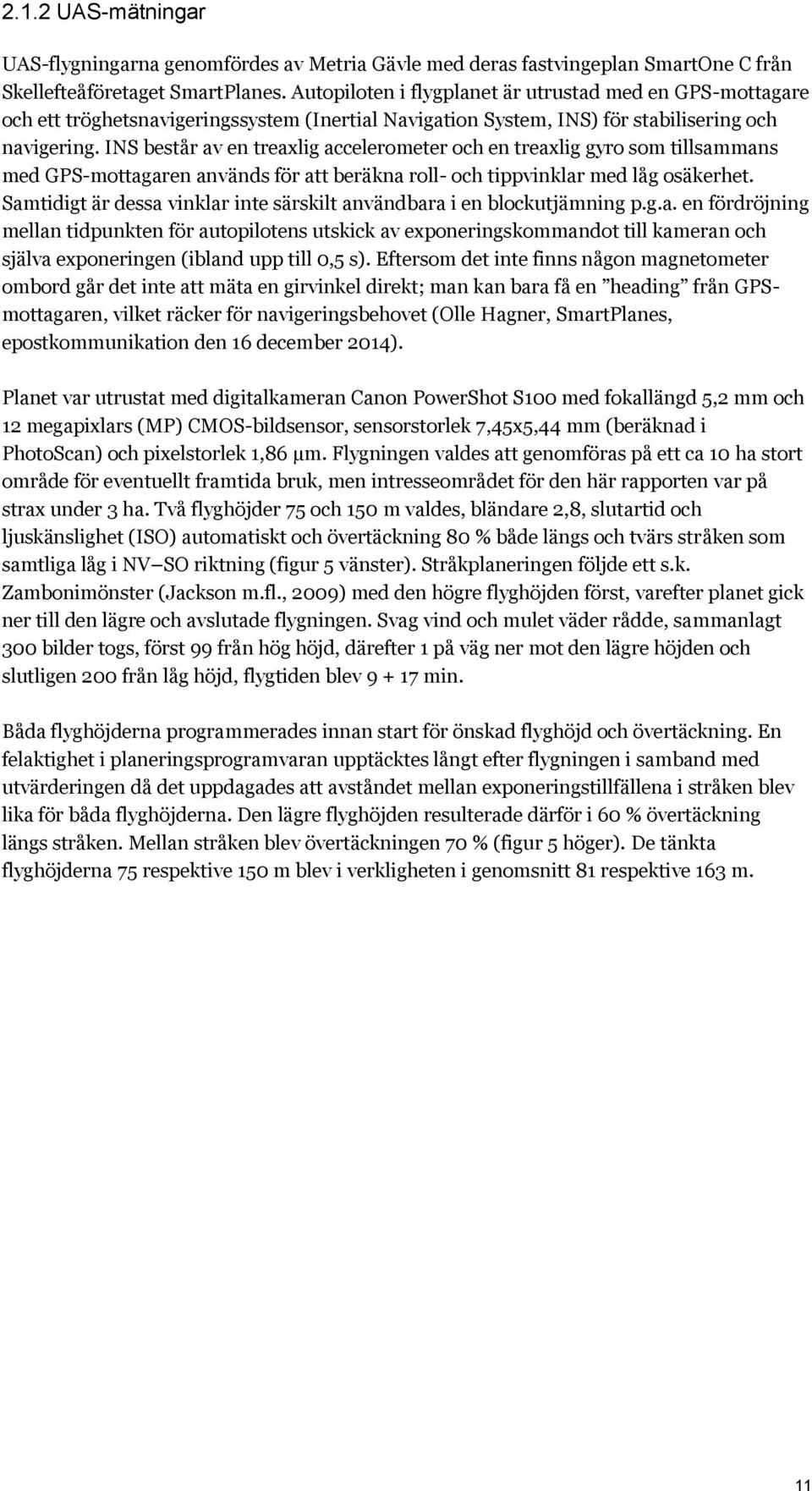 INS består av en treaxlig accelerometer och en treaxlig gyro som tillsammans med GPS-mottagaren används för att beräkna roll- och tippvinklar med låg osäkerhet.