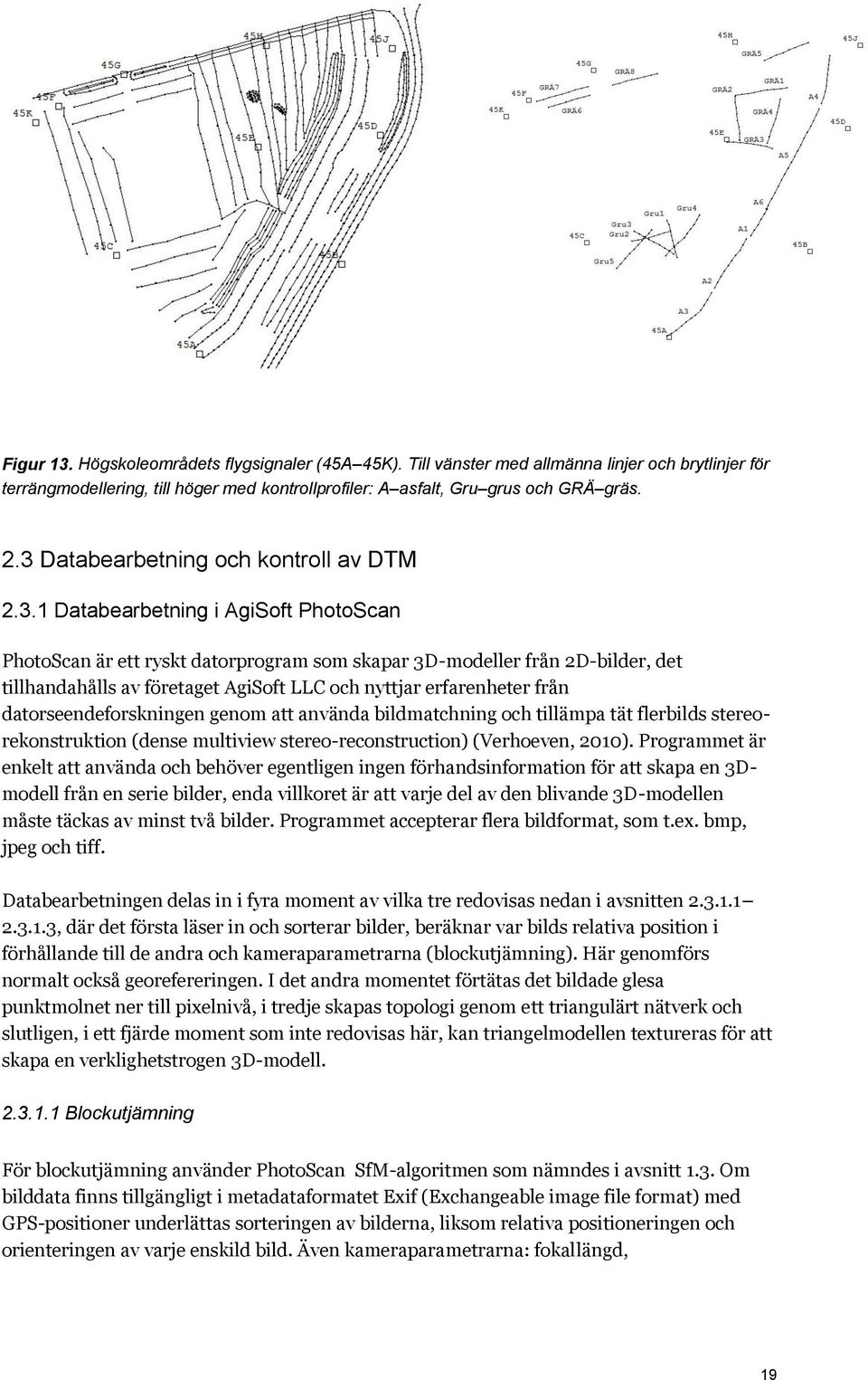 .1 Databearbetning i AgiSoft PhotoScan PhotoScan är ett ryskt datorprogram som skapar D-modeller från D-bilder, det tillhandahålls av företaget AgiSoft LLC och nyttjar erfarenheter från