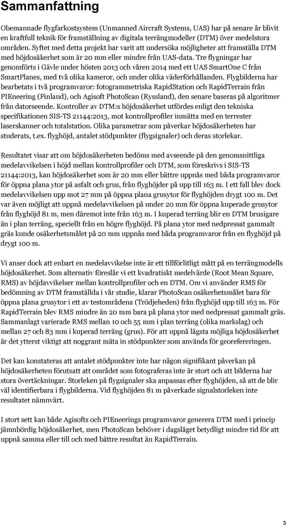 Tre flygningar har genomförts i Gävle under hösten 01 och våren 01 med ett UAS SmartOne C från SmartPlanes, med två olika kameror, och under olika väderförhållanden.