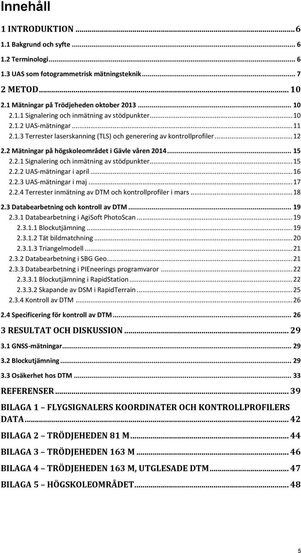 .. 1.. UAS-mätningar i april... 16.. UAS-mätningar i maj... 17.. Terrester inmätning av DTM och kontrollprofiler i mars... 18. Databearbetning och kontroll av DTM... 19.