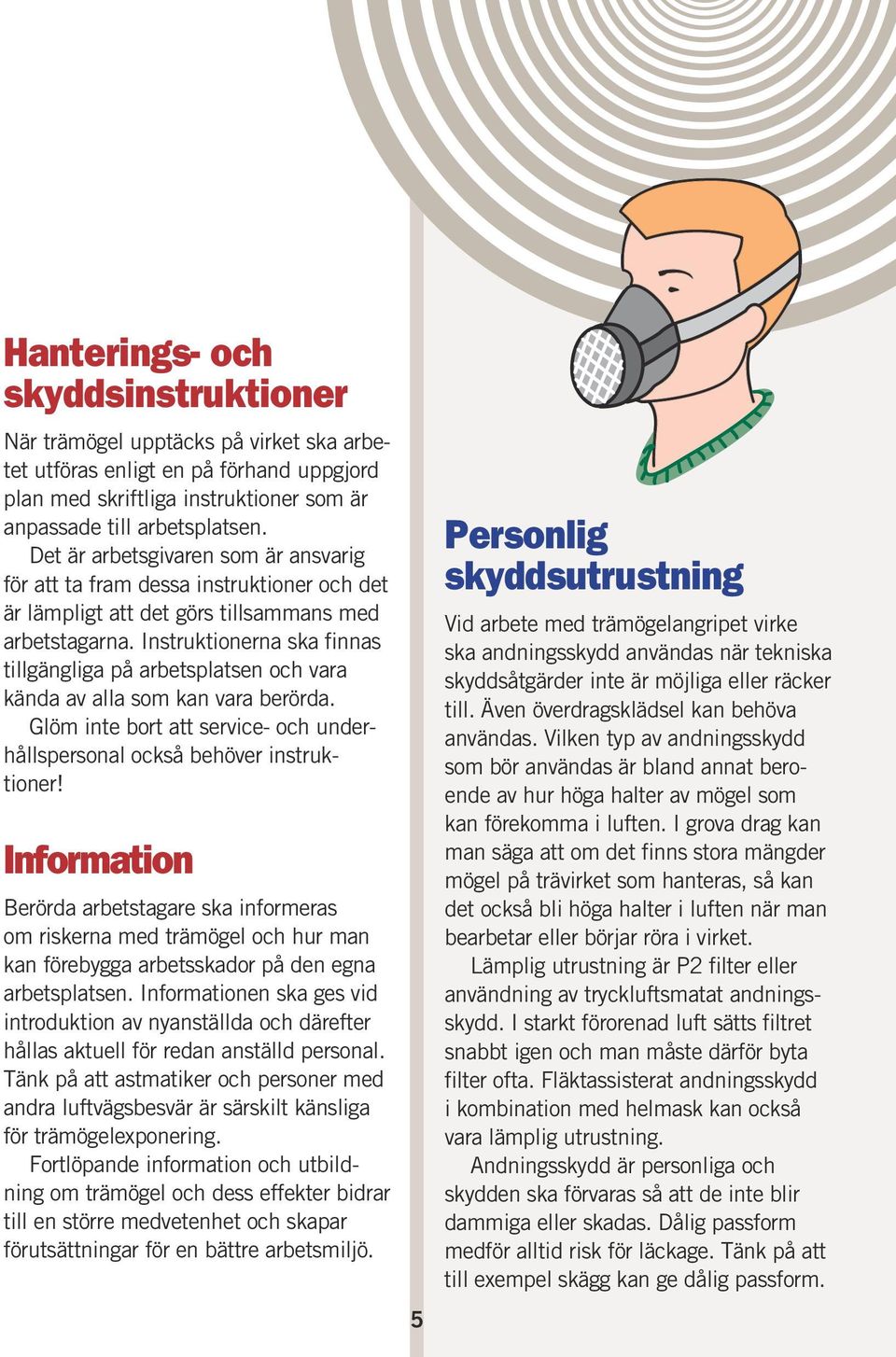 Instruktionerna ska finnas tillgängliga på arbetsplatsen och vara kända av alla som kan vara berörda. Glöm inte bort att service- och underhållspersonal också behöver instruktioner!