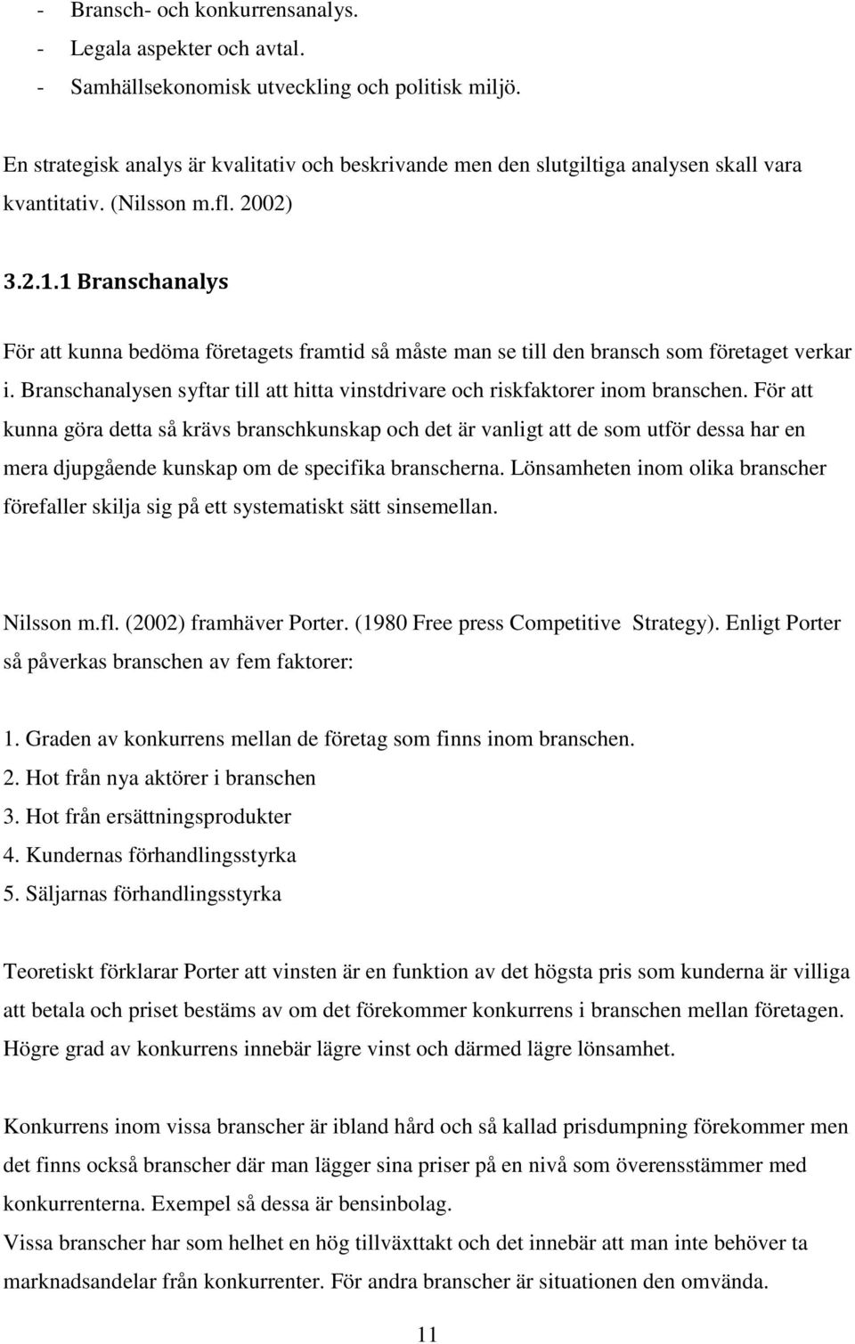 1 Branschanalys För att kunna bedöma företagets framtid så måste man se till den bransch som företaget verkar i. Branschanalysen syftar till att hitta vinstdrivare och riskfaktorer inom branschen.