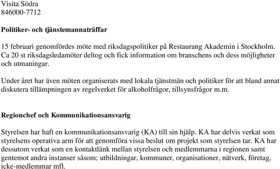 Under året har även möten organiserats med lokala tjänstmän och politiker för att bland annat diskutera tillämpningen av regelverket för alkoholfrågor, tillsynsfrågor m.m. Regionchef och Kommunikationsansvarig Styrelsen har haft en kommunikationsansvarig (KA) till sin hjälp.