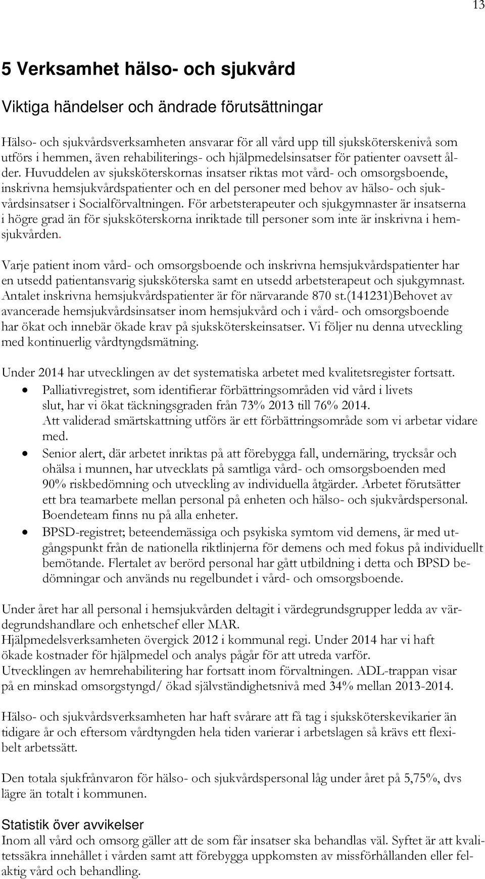 Huvuddelen av sjuksköterskornas insatser riktas mot vård- och omsorgsboende, inskrivna hemsjukvårdspatienter och en del personer med behov av hälso- och sjukvårdsinsatser i Socialförvaltningen.