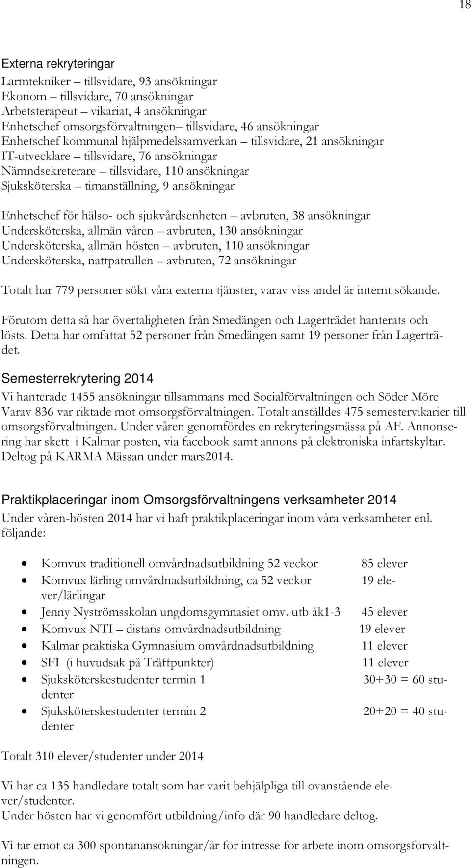 ansökningar Enhetschef för hälso- och sjukvårdsenheten avbruten, 38 ansökningar Undersköterska, allmän våren avbruten, 130 ansökningar Undersköterska, allmän hösten avbruten, 110 ansökningar