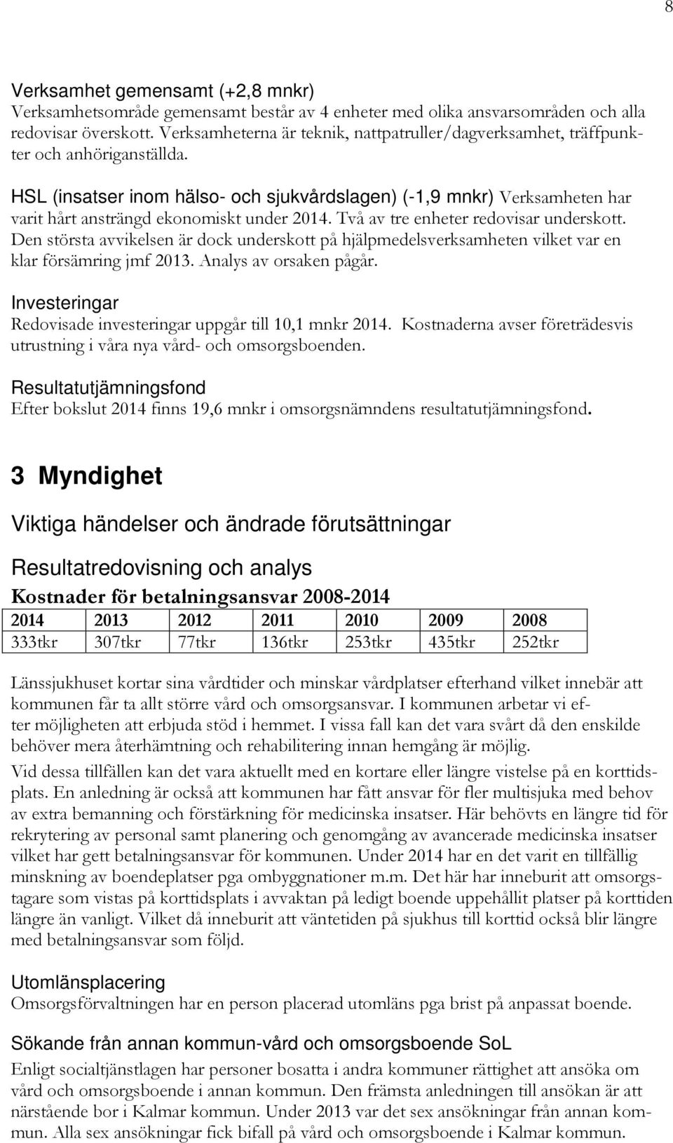 HSL (insatser inom hälso- och sjukvårdslagen) (-1,9 mnkr) Verksamheten har varit hårt ansträngd ekonomiskt under 2014. Två av tre enheter redovisar underskott.