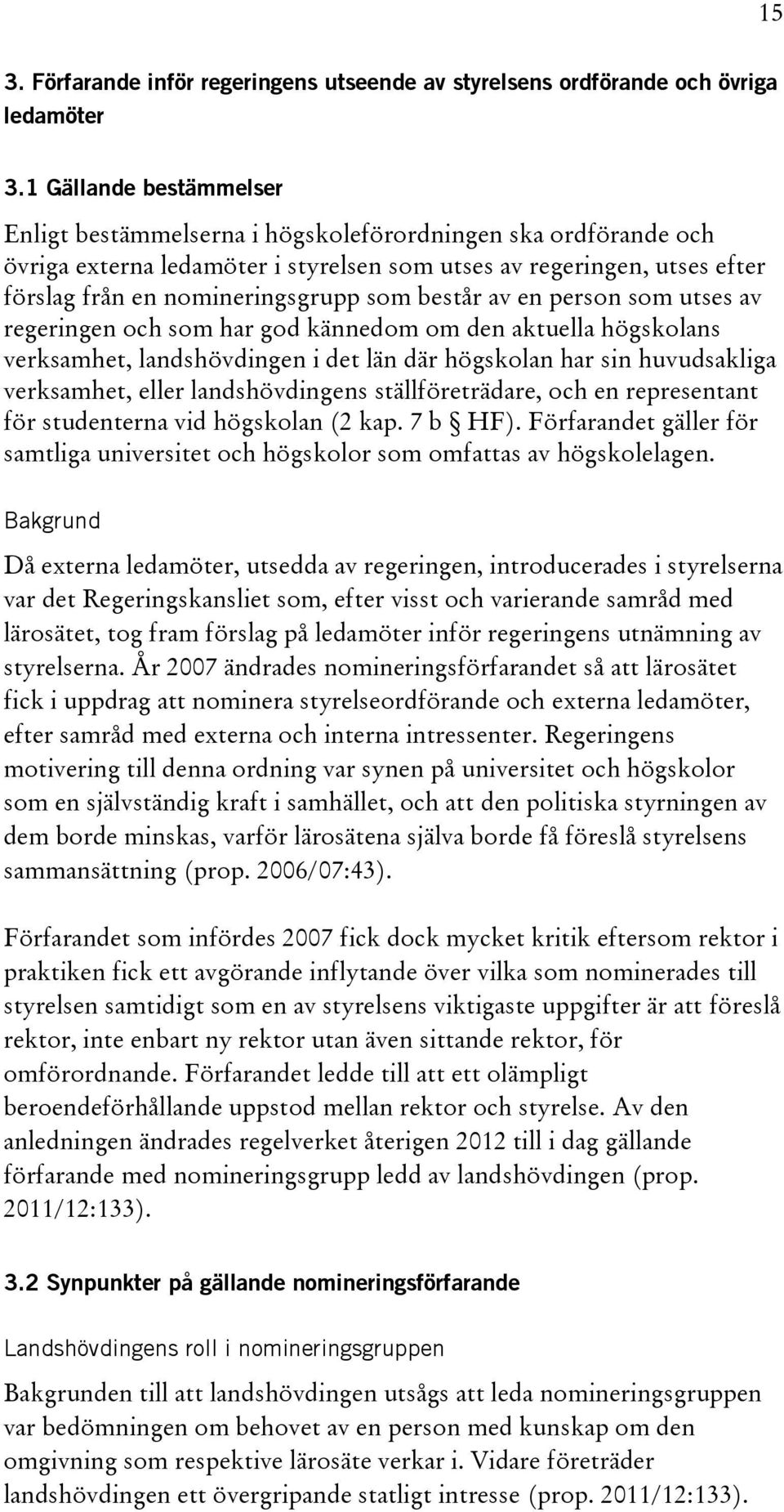 består av en person som utses av regeringen och som har god kännedom om den aktuella högskolans verksamhet, landshövdingen i det län där högskolan har sin huvudsakliga verksamhet, eller