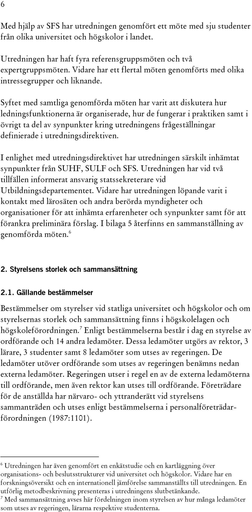 Syftet med samtliga genomförda möten har varit att diskutera hur ledningsfunktionerna är organiserade, hur de fungerar i praktiken samt i övrigt ta del av synpunkter kring utredningens