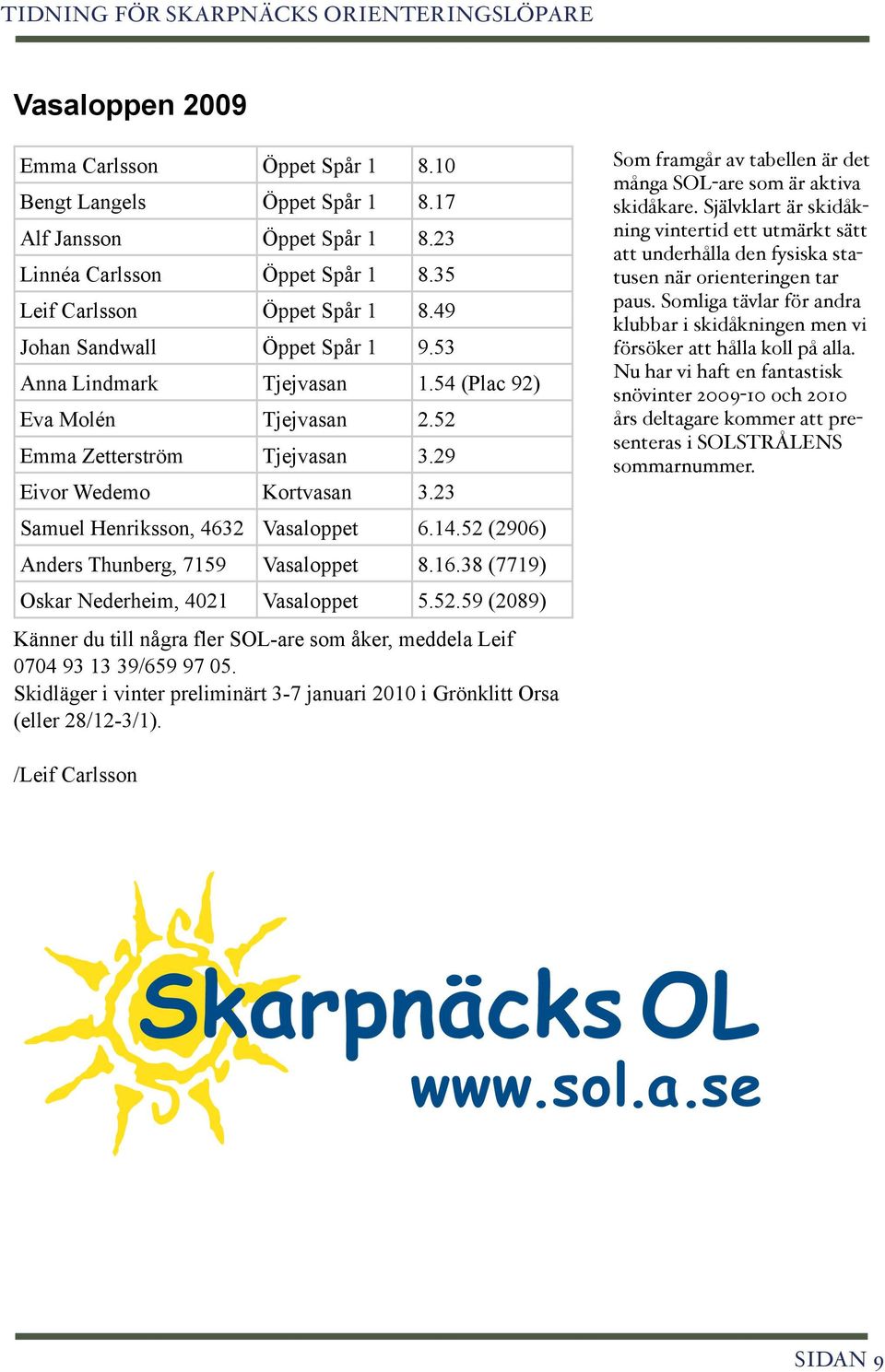 52 (2906) Anders Thunberg, 7159 Vasaloppet 8.16.38 (7719) Oskar Nederheim, 4021 Vasaloppet 5.52.59 (2089) Känner du till några fler SOL-are som åker, meddela Leif 0704 93 13 39/659 97 05.