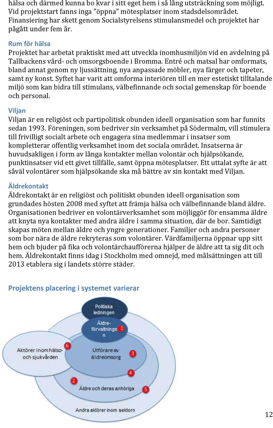 Rum för hälsa Projektet har arbetat praktiskt med att utveckla inomhusmiljön vid en avdelning på Tallbackens vård- och omsorgsboende i Bromma.