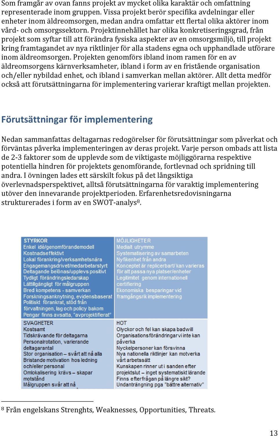 Projektinnehållet har olika konkretiseringsgrad, från projekt som syftar till att förändra fysiska aspekter av en omsorgsmiljö, till projekt kring framtagandet av nya riktlinjer för alla stadens egna