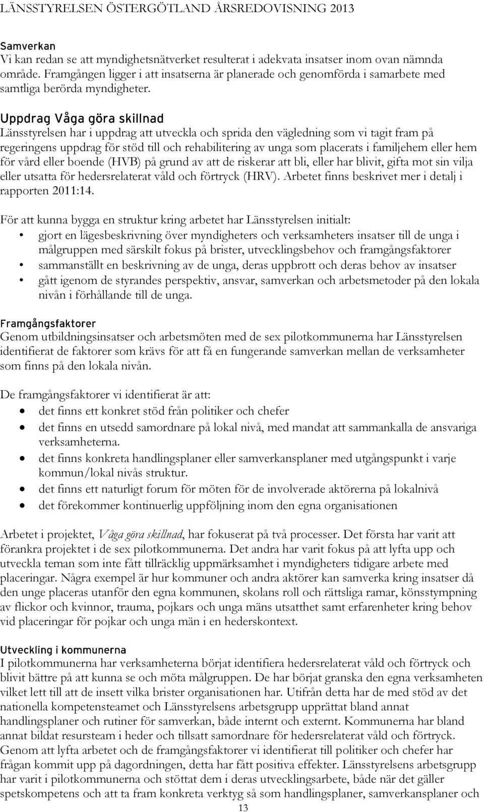 Länsstyrelsen har i uppdrag att utveckla och sprida den vägledning som vi tagit fram på regeringens uppdrag för stöd till och rehabilitering av unga som placerats i familjehem eller hem för vård