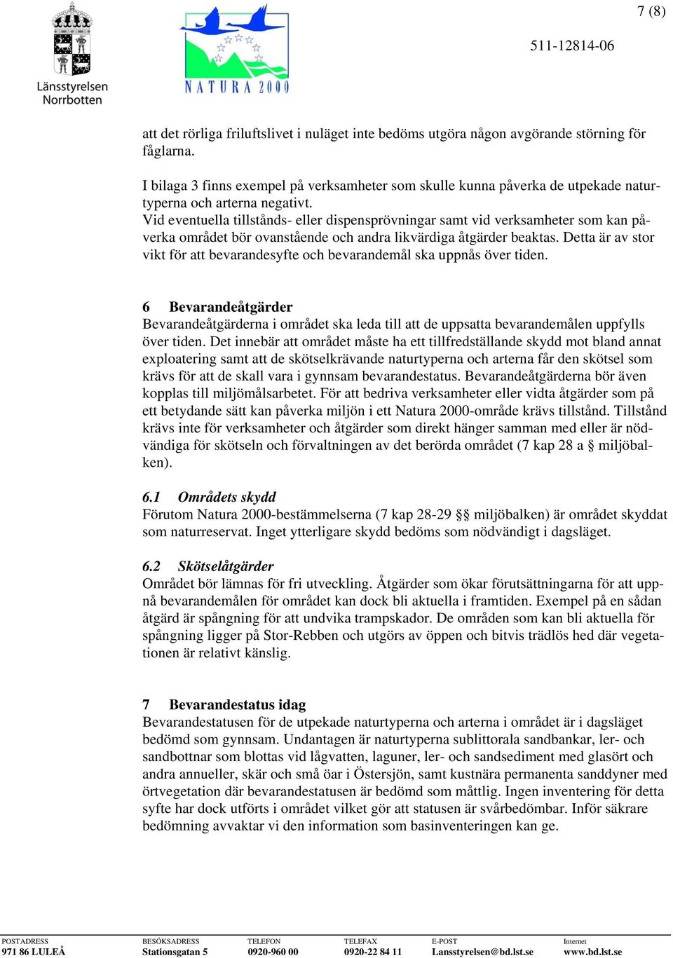 Vid eventuella tillstånds- eller dispensprövningar samt vid verksamheter som kan påverka området bör ovanstående och andra likvärdiga åtgärder beaktas.