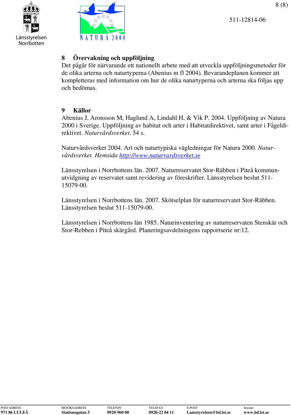 Uppföljning av Natura 2000 i Sverige. Uppföljning av habitat och arter i Habitatdirektivet, samt arter i Fågeldirektivet. Naturvårdsverket. 54 s. Naturvårdsverket 2004.