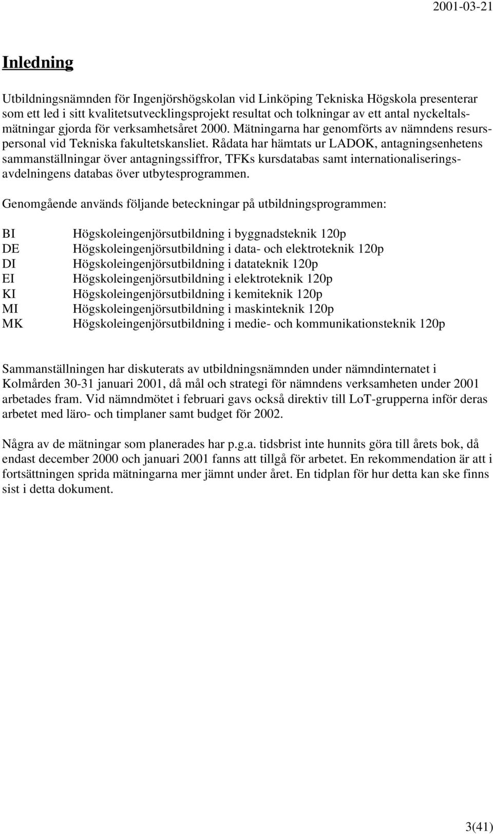 Rådata har hämtats ur LADOK, antagningsenhetens sammanställningar över antagningssiffror, TFKs kursdatabas samt internationaliseringsavdelningens databas över utbytesprogrammen.