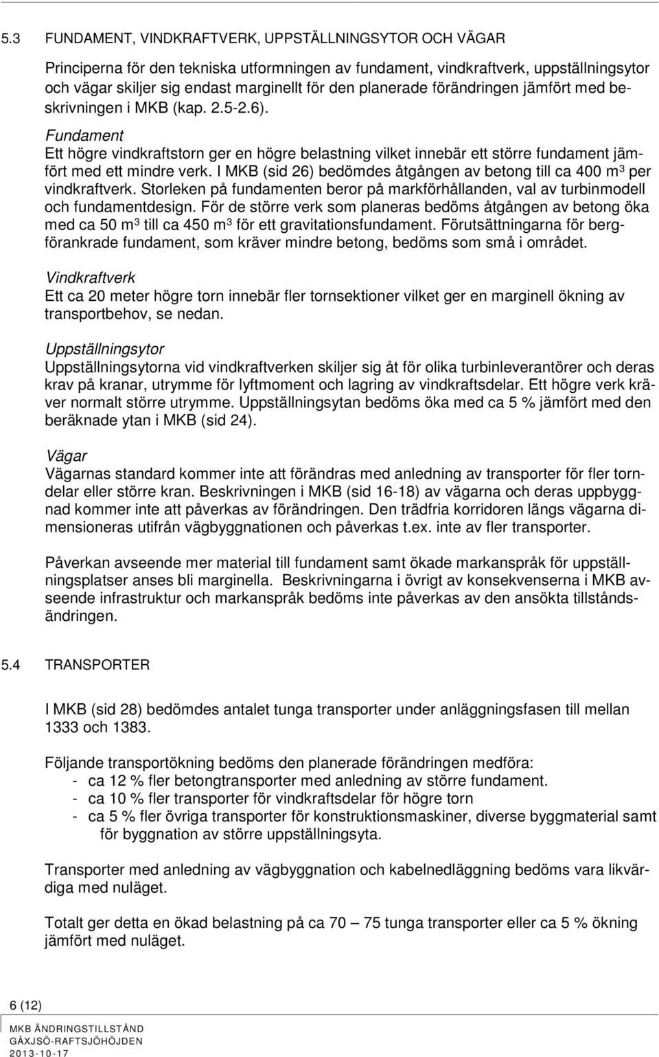 I MKB (sid 26) bedömdes åtgången av betong till ca 400 m 3 per vindkraftverk. Storleken på fundamenten beror på markförhållanden, val av turbinmodell och fundamentdesign.