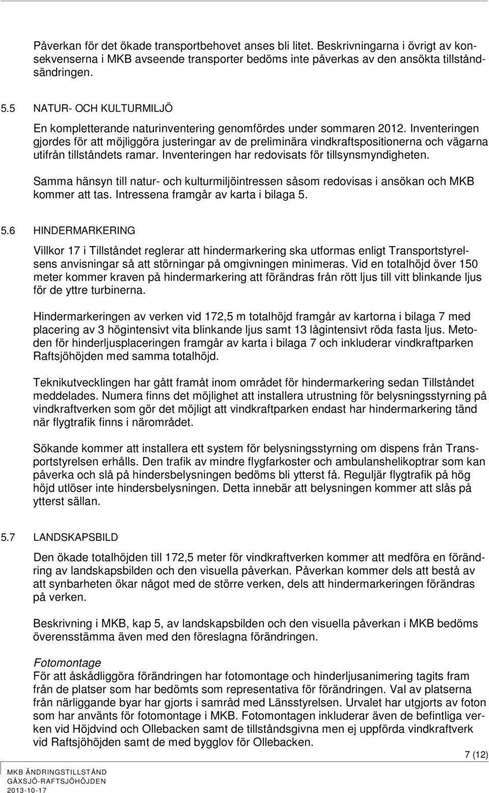 Inventeringen gjordes för att möjliggöra justeringar av de preliminära vindkraftspositionerna och vägarna utifrån tillståndets ramar. Inventeringen har redovisats för tillsynsmyndigheten.