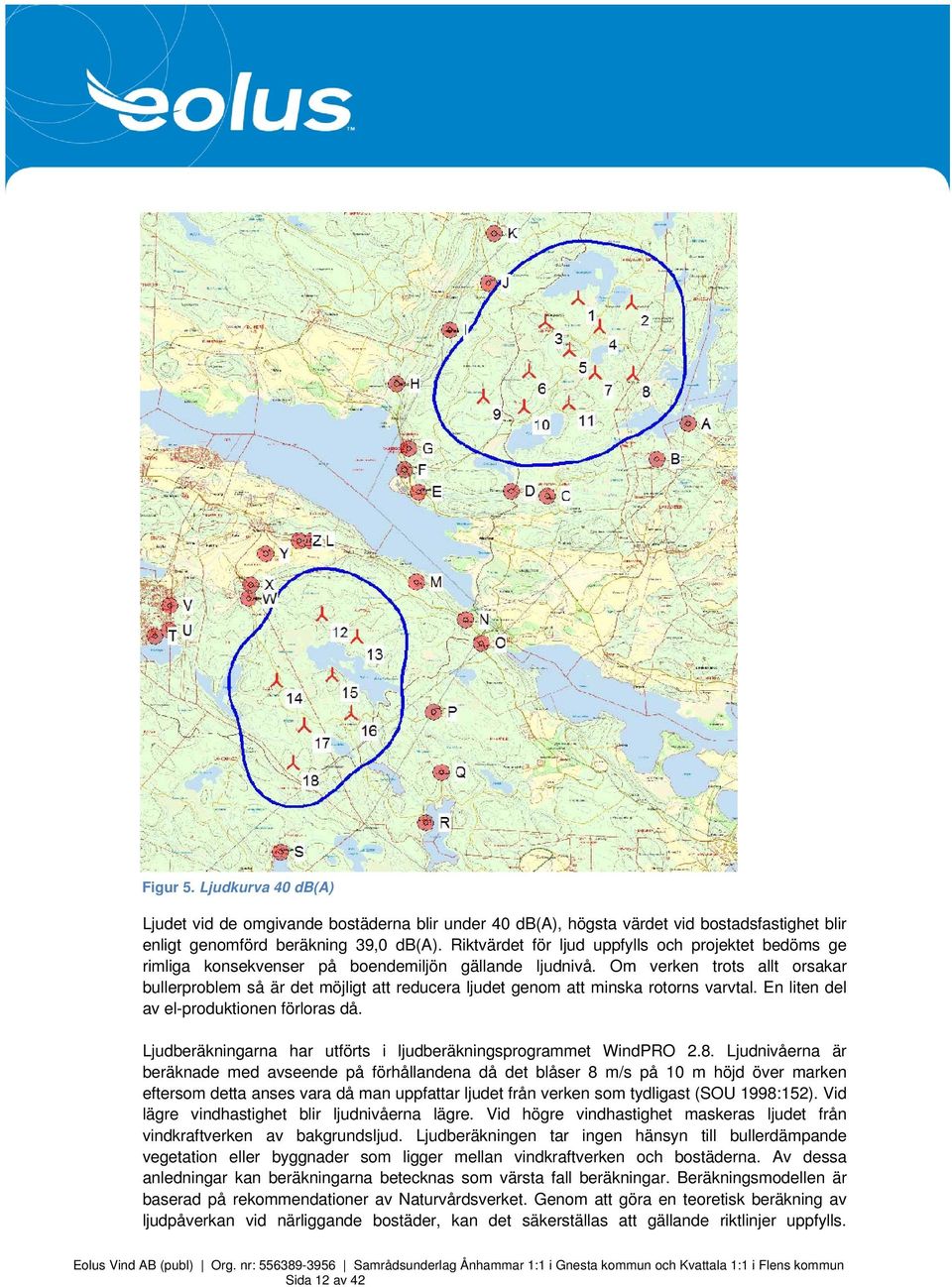 Om verken trots allt orsakar bullerproblem så är det möjligt att reducera ljudet genom att minska rotorns varvtal. En liten del av el-produktionen förloras då.