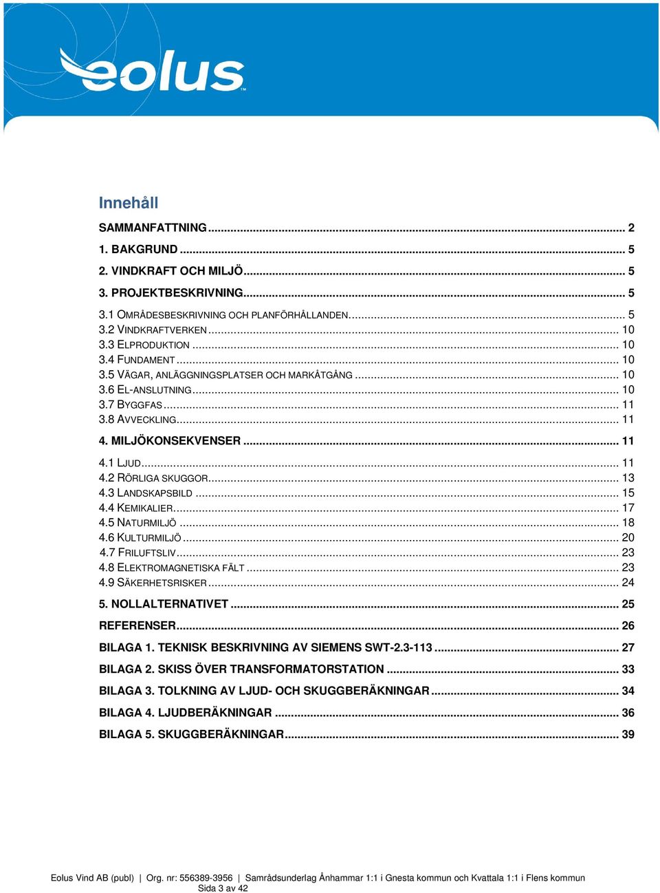 3 LANDSKAPSBILD... 15 4.4 KEMIKALIER... 17 4.5 NATURMILJÖ... 18 4.6 KULTURMILJÖ... 20 4.7 FRILUFTSLIV... 23 4.8 ELEKTROMAGNETISKA FÄLT... 23 4.9 SÄKERHETSRISKER... 24 5. NOLLALTERNATIVET.