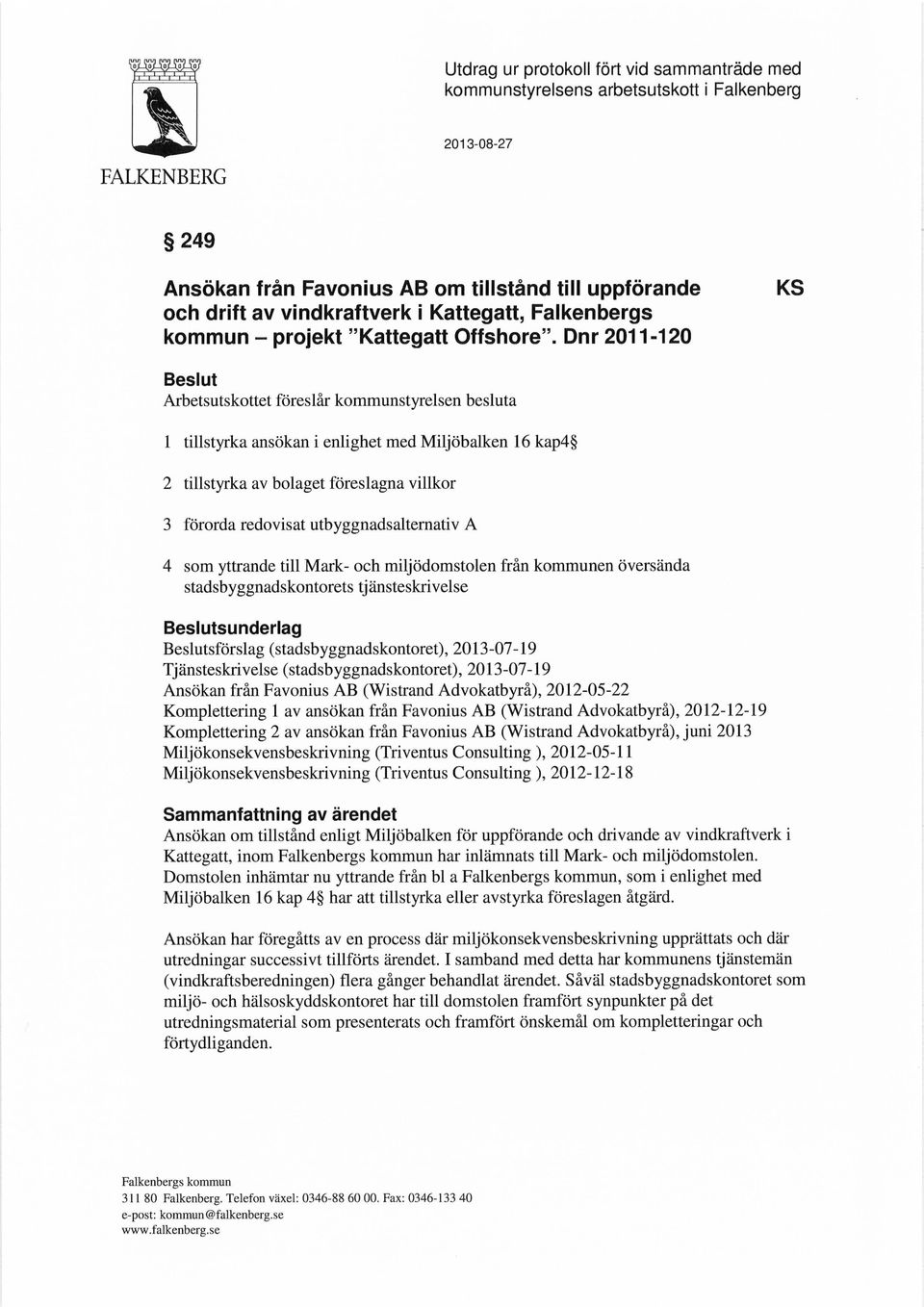 Dnr 2011-120 KS Beslut Arbetsutskottet föreslår kommunstyrelsen besluta 1 tillstyrka ansökan i enlighet med Miljöbalken 16 kap4 2 tillstyrka av bolaget föreslagna villkor 3 förorda redovisat