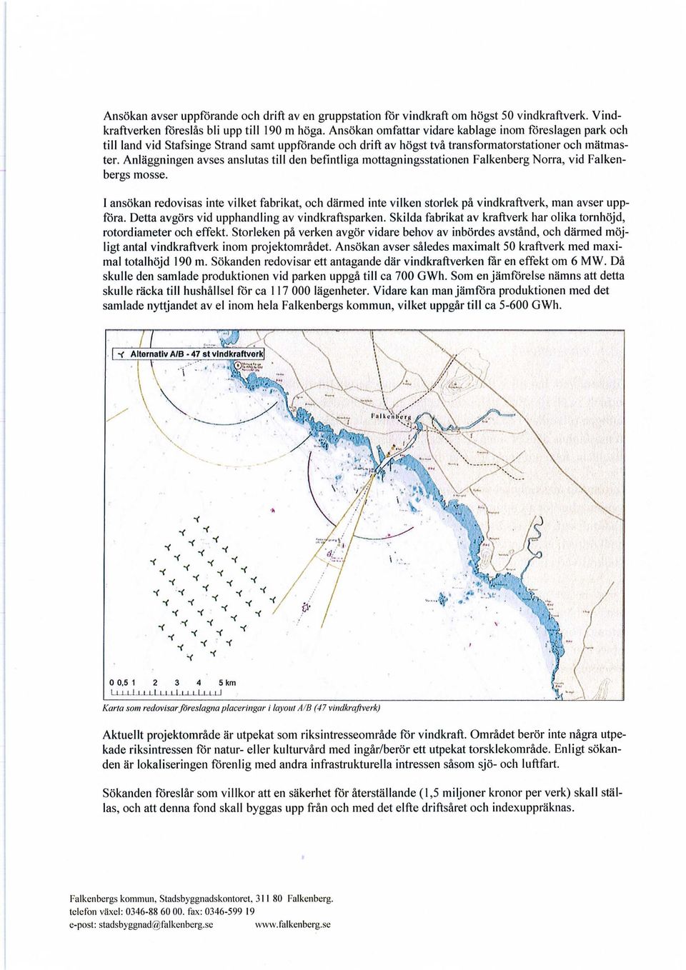 Anläggningen avses anslutas till den befintliga mottagningsstationen Falkenberg Norra, vid Falkenbergs mosse.