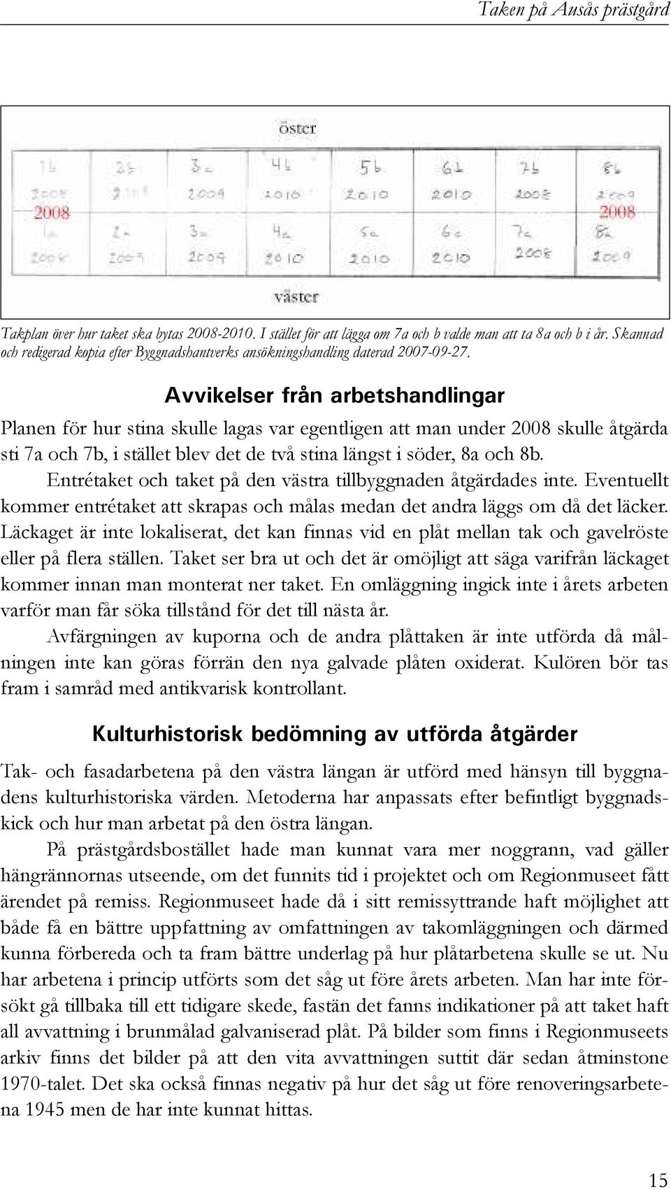 Avvikelser från arbetshandlingar Planen för hur stina skulle lagas var egentligen att man under 2008 skulle åtgärda sti 7a och 7b, i stället blev det de två stina längst i söder, 8a och 8b.