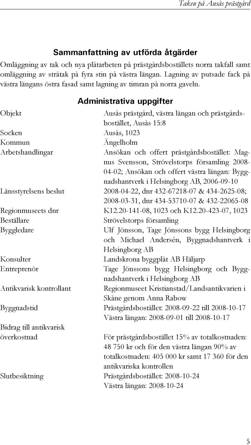 Administrativa uppgifter Objekt Ausås prästgård, västra längan och prästgårdsbostället, Ausås 15:8 Socken Ausås, 1023 Kommun Arbetshandlingar Ängelholm Ansökan och offert prästgårdsbostället: Magnus