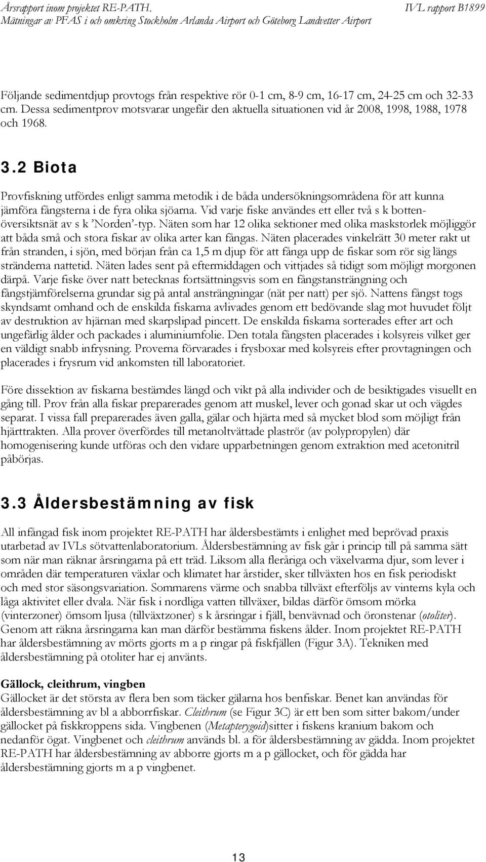 2 Biota Provfiskning utfördes enligt samma metodik i de båda undersökningsområdena för att kunna jämföra fångsterna i de fyra olika sjöarna.