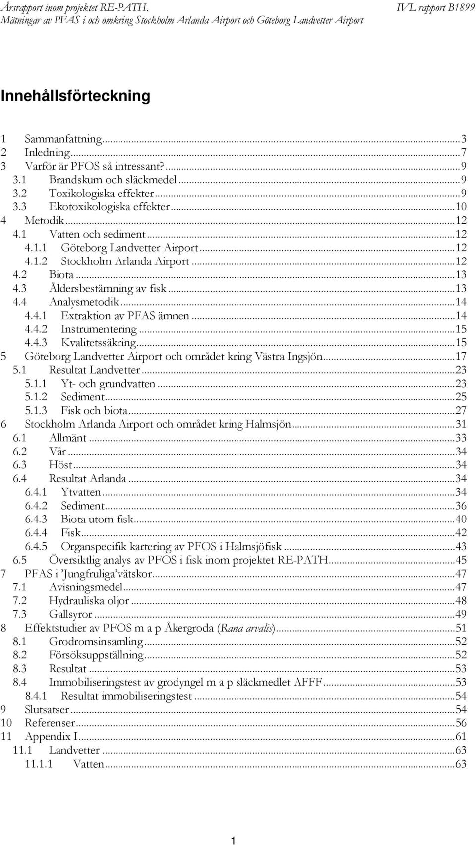 .. 12 4.2 Biota... 13 4.3 Åldersbestämning av fisk... 13 4.4 Analysmetodik... 14 4.4.1 Extraktion av PAS ämnen... 14 4.4.2 Instrumentering... 15 4.4.3 Kvalitetssäkring.