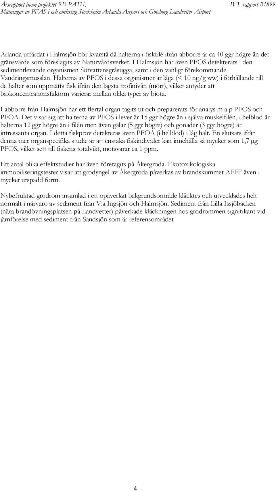 Halterna av POS i dessa organismer är låga (< 10 ng/g ww) i förhållande till de halter som uppmätts fisk ifrån den lägsta trofinivån (mört), vilket antyder att biokoncentrationsfaktorn varierar