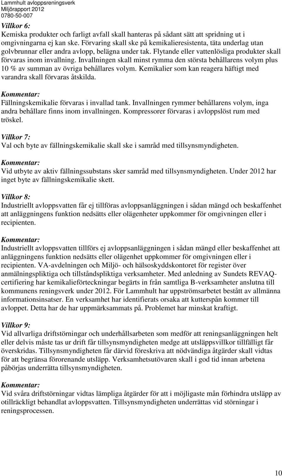 Invallningen skall minst rymma den största behållarens volym plus 10 % av summan av övriga behållares volym. Kemikalier som kan reagera häftigt med varandra skall förvaras åtskilda.