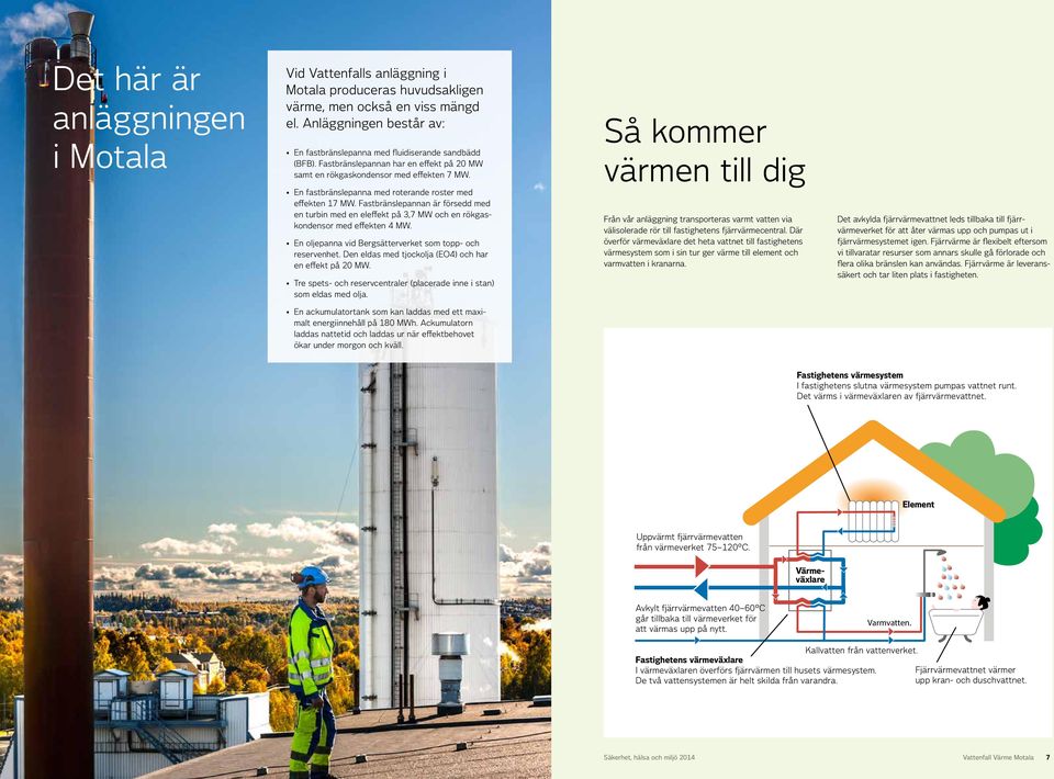 En fastbränslepanna med roterande roster med effekten 17 MW. Fastbränslepannan är försedd med en turbin med en eleffekt på 3,7 MW och en rökgaskondensor med effekten 4 MW.