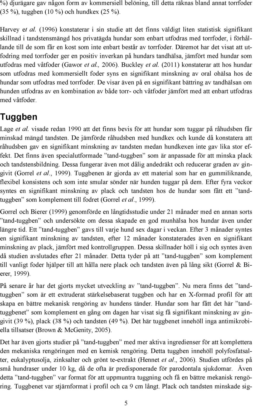 kost som inte enbart består av torrfoder. Däremot har det visat att utfodring med torrfoder ger en positiv inverkan på hundars tandhälsa, jämfört med hundar som utfodras med våtfoder (Gawor et al.