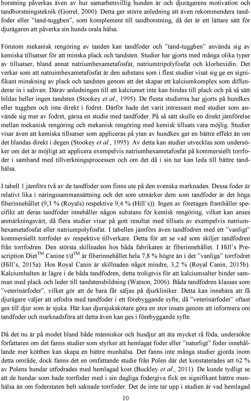 Förutom mekanisk rengöring av tanden kan tandfoder och tand-tuggben använda sig av kemiska tillsatser för att minska plack och tandsten.