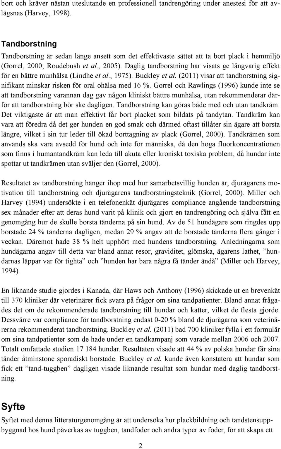 Daglig tandborstning har visats ge långvarig effekt för en bättre munhälsa (Lindhe et al., 1975). Buckley et al. (2011) visar att tandborstning signifikant minskar risken för oral ohälsa med 16 %.