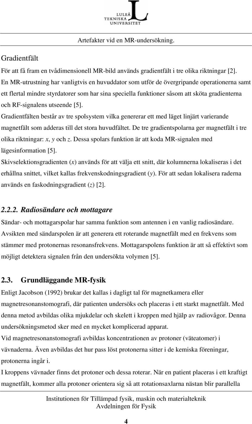 RF-signalens utseende [5]. Gradientfälten består av tre spolsystem vilka genererar ett med läget linjärt varierande magnetfält som adderas till det stora huvudfältet.