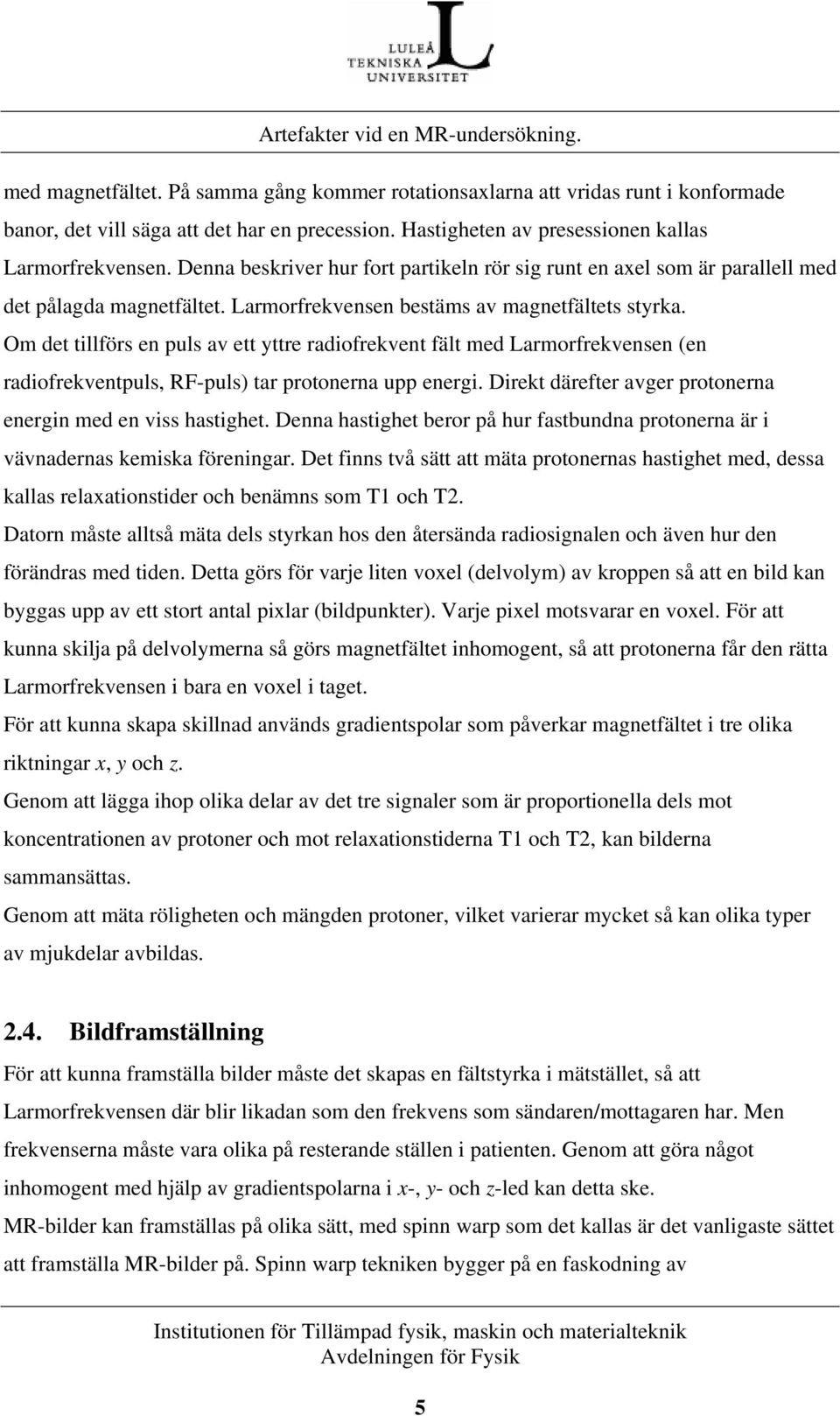 Om det tillförs en puls av ett yttre radiofrekvent fält med Larmorfrekvensen (en radiofrekventpuls, RF-puls) tar protonerna upp energi. Direkt därefter avger protonerna energin med en viss hastighet.