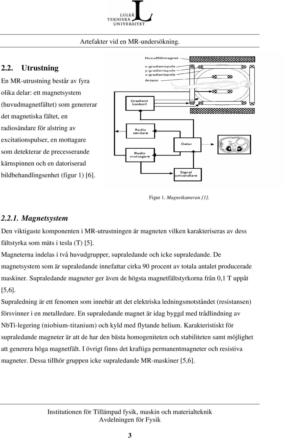 [6]. Figur 1. Magnetkameran [1]. 2.2.1. Magnetsystem Den viktigaste komponenten i MR-utrustningen är magneten vilken karakteriseras av dess fältstyrka som mäts i tesla (T) [5].