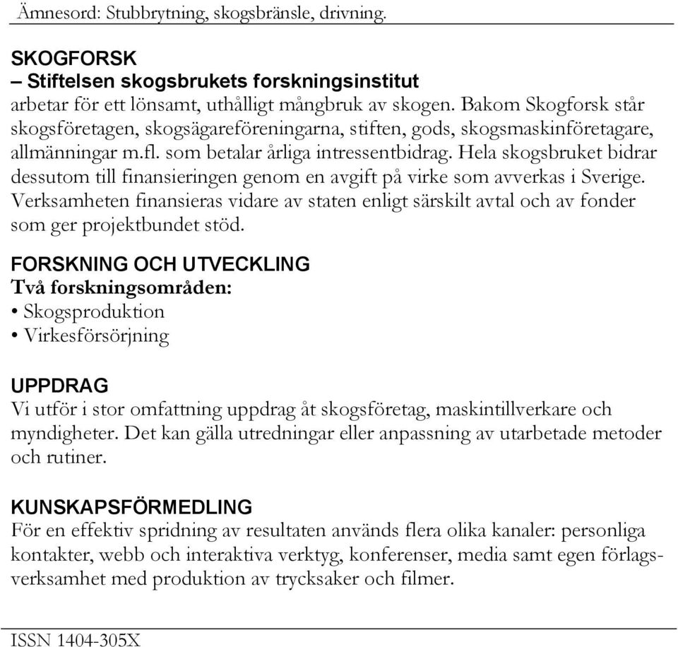 Hela skogsbruket bidrar dessutom till finansieringen genom en avgift på virke som avverkas i Sverige.