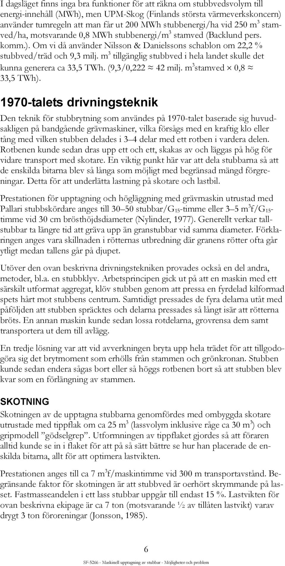 m 3 tillgänglig stubbved i hela landet skulle det kunna generera ca 33,5 TWh. (9,3/0,222 42 milj. m 3 stamved 0,8 33,5 TWh).