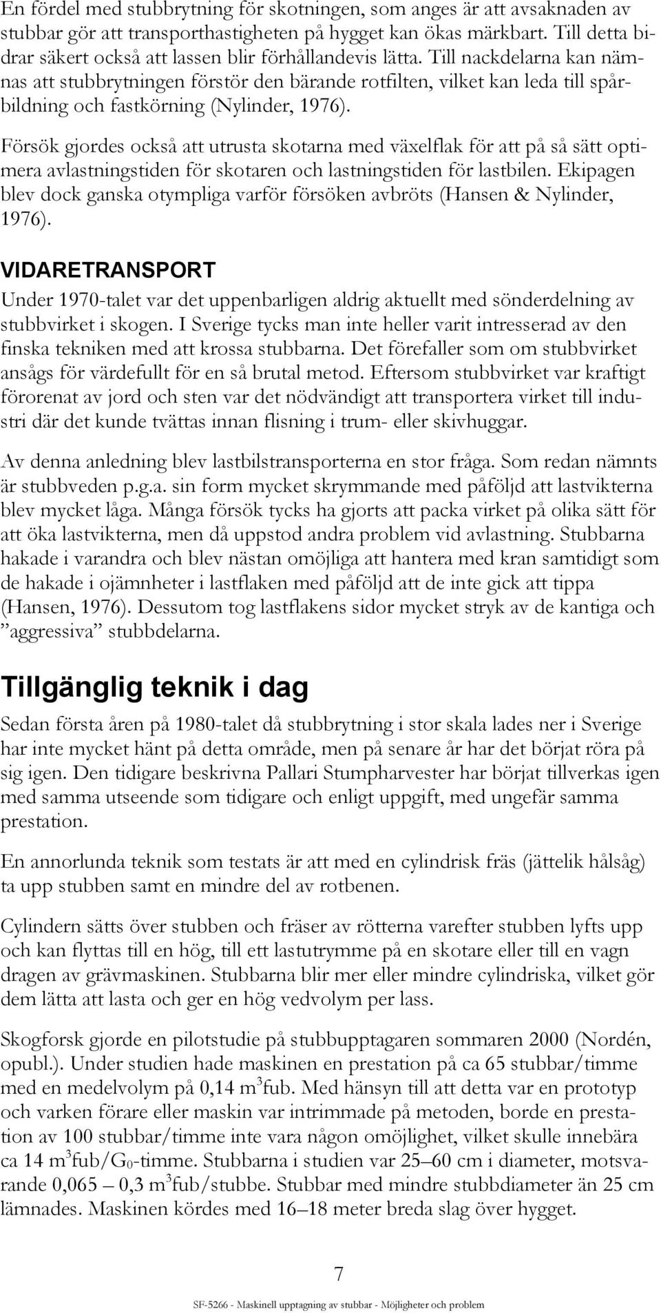 Till nackdelarna kan nämnas att stubbrytningen förstör den bärande rotfilten, vilket kan leda till spårbildning och fastkörning (Nylinder, 1976).