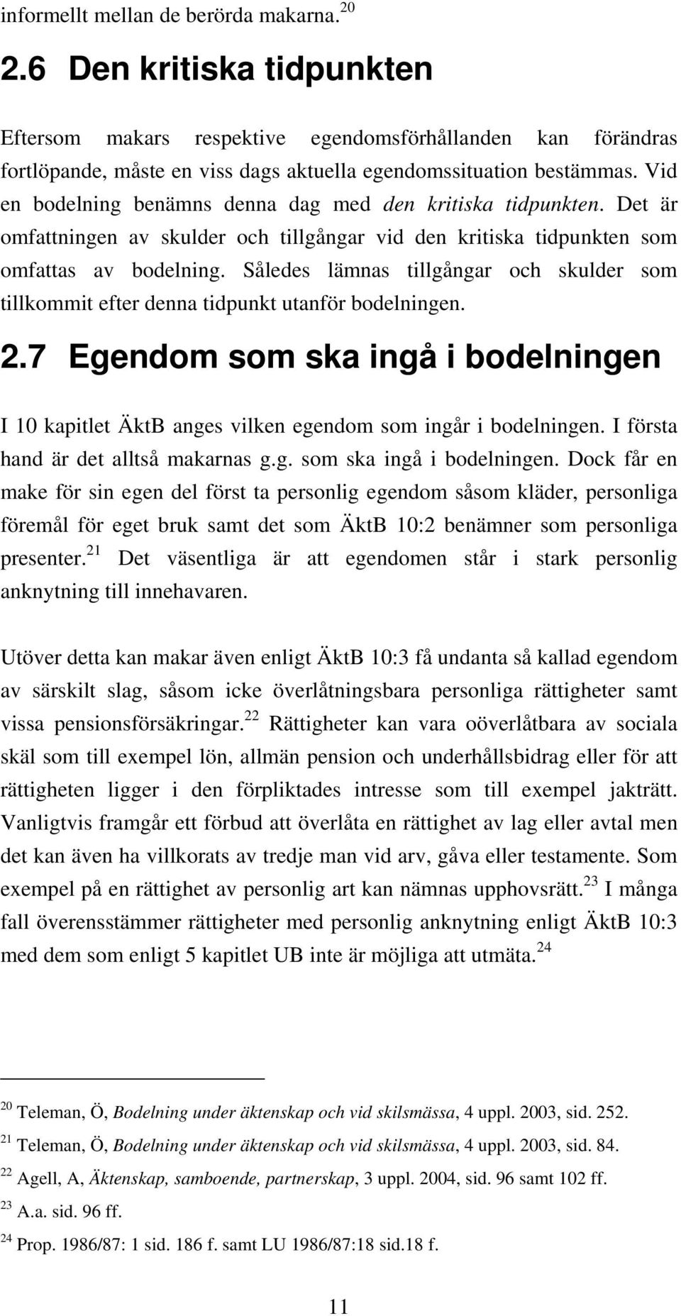 Således lämnas tillgångar och skulder som tillkommit efter denna tidpunkt utanför bodelningen. 2.7 Egendom som ska ingå i bodelningen I 10 kapitlet ÄktB anges vilken egendom som ingår i bodelningen.