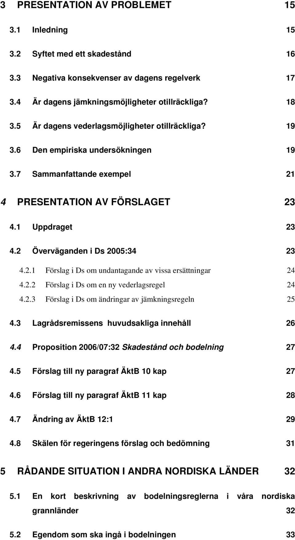 2.1 Förslag i Ds om undantagande av vissa ersättningar 24 4.2.2 Förslag i Ds om en ny vederlagsregel 24 4.2.3 Förslag i Ds om ändringar av jämkningsregeln 25 4.