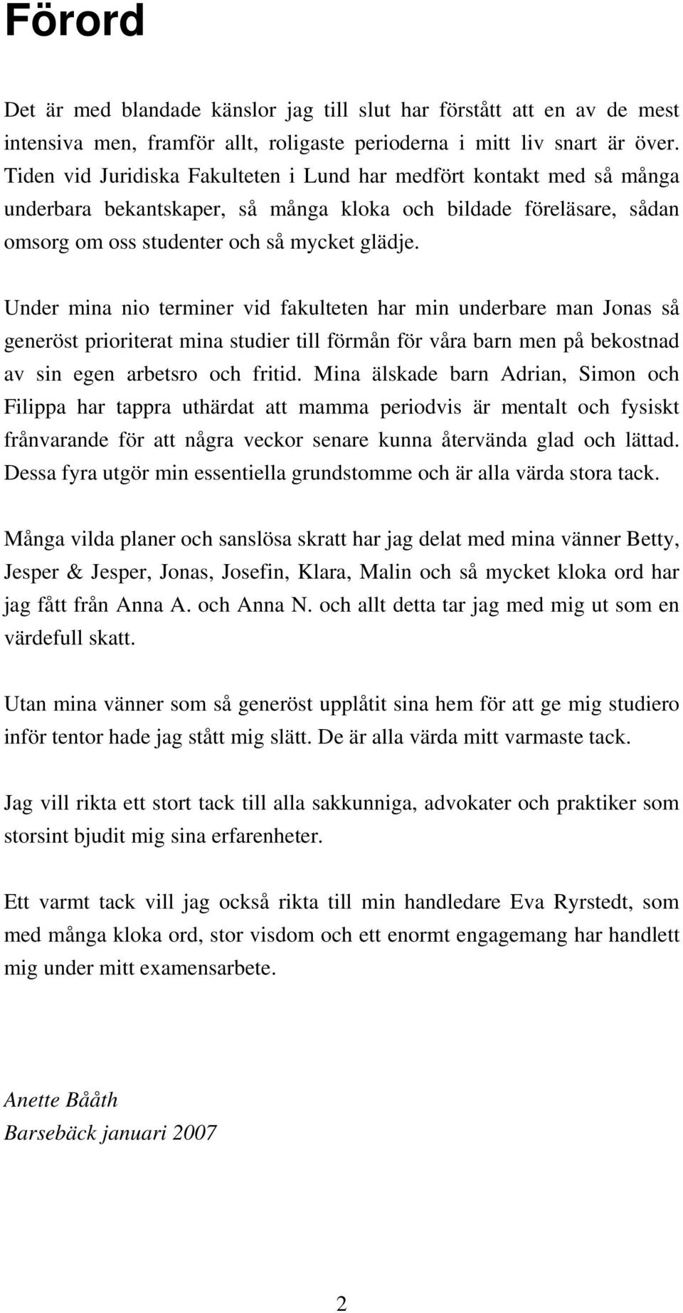 Under mina nio terminer vid fakulteten har min underbare man Jonas så generöst prioriterat mina studier till förmån för våra barn men på bekostnad av sin egen arbetsro och fritid.