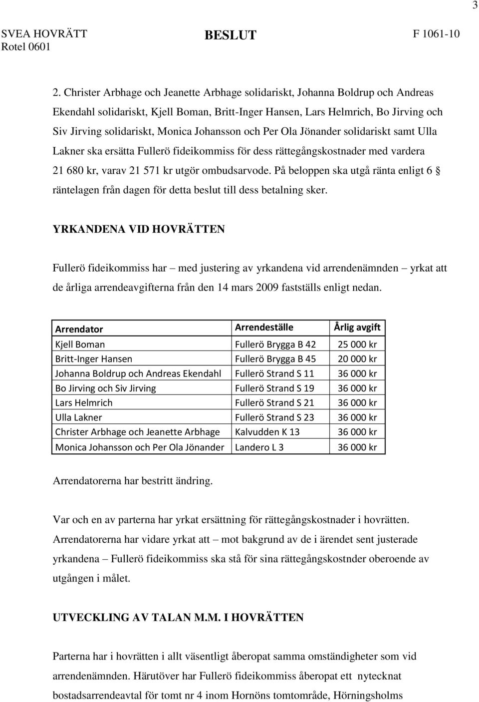 Johansson och Per Ola Jönander solidariskt samt Ulla Lakner ska ersätta Fullerö fideikommiss för dess rättegångskostnader med vardera 21 680 kr, varav 21 571 kr utgör ombudsarvode.