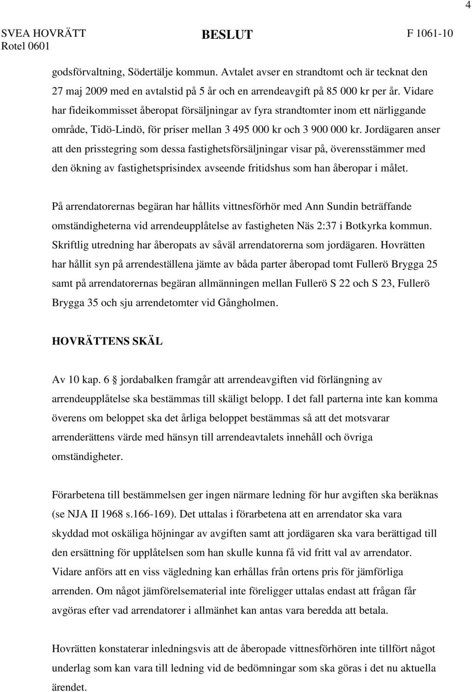 Vidare har fideikommisset åberopat försäljningar av fyra strandtomter inom ett närliggande område, Tidö-Lindö, för priser mellan 3 495 000 kr och 3 900 000 kr.
