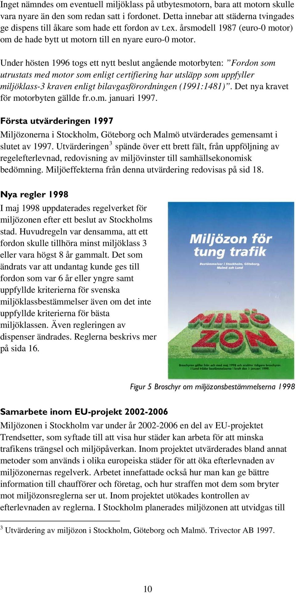 Under hösten 1996 togs ett nytt beslut angående motorbyten: Fordon som utrustats med motor som enligt certifiering har utsläpp som uppfyller miljöklass-3 kraven enligt bilavgasförordningen