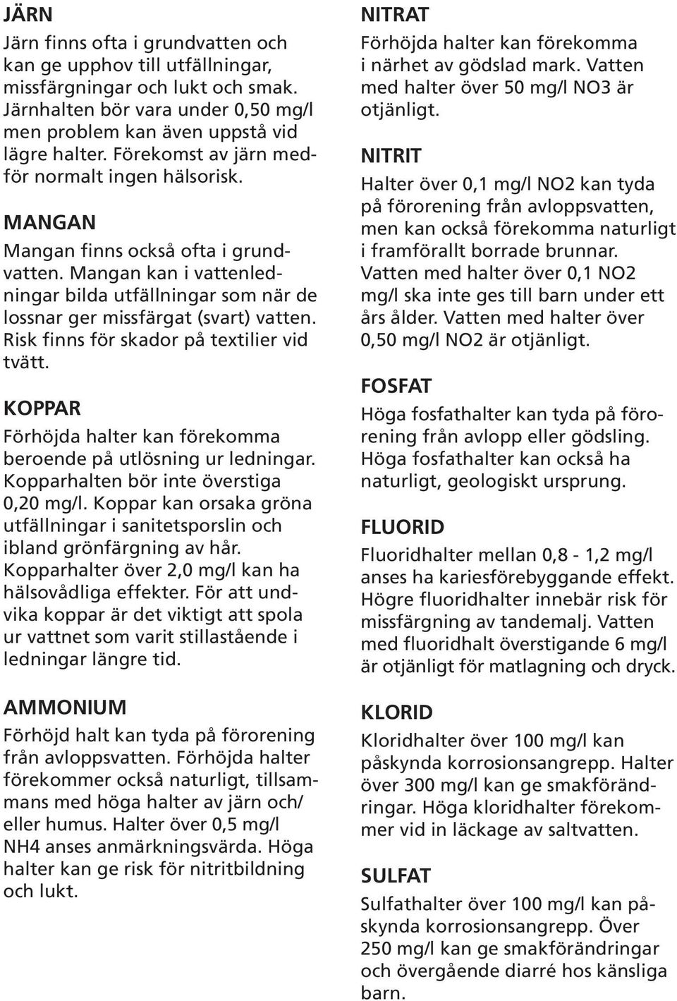 Risk finns för skador på textilier vid tvätt. KOPPAR Förhöjda halter kan förekomma beroende på utlösning ur ledningar. Kopparhalten bör inte överstiga 0,20 mg/l.